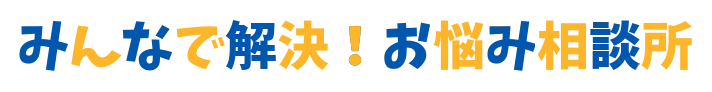 みんなで解決！お悩み相談所